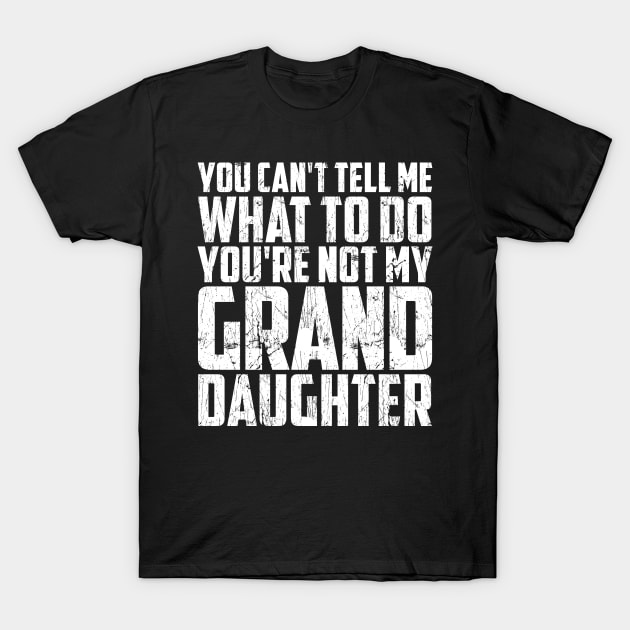 Father's day you can't tell me what to do Funny Grandfather T-Shirt by artbooming